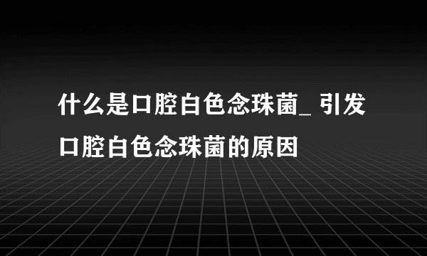 什么是口腔白色念珠菌_ 引发口腔白色念珠菌的原因