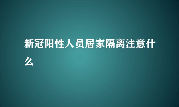 新冠阳性人员居家隔离注意什么