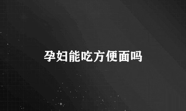 孕妇能吃方便面吗
