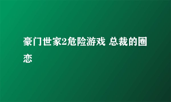 豪门世家2危险游戏 总裁的圈恋