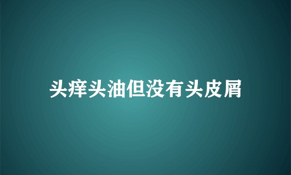 头痒头油但没有头皮屑