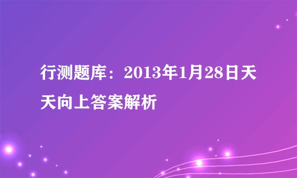 行测题库:2013年1月28日天天向上答案解析