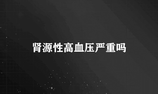 肾源性高血压严重吗