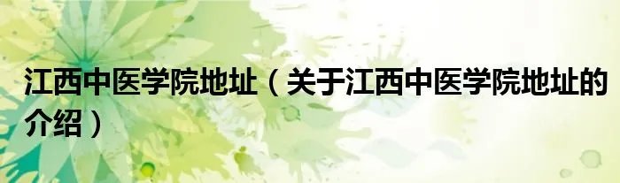 江西中医学院地址（关于江西中医学院地址的介绍）