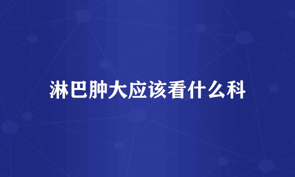 淋巴肿大应该看什么科