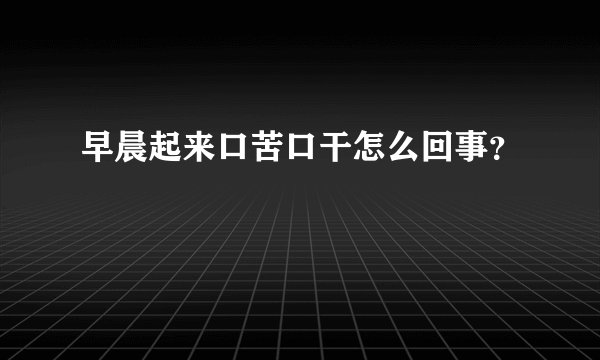 早晨起来口苦口干怎么回事？