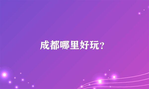 成都哪里好玩？
