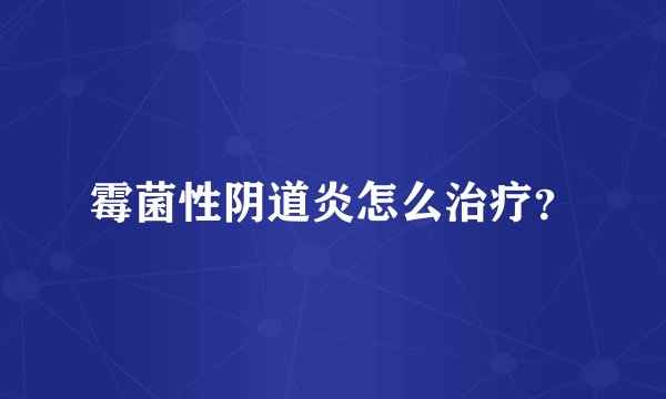 霉菌性阴道炎怎么治疗？