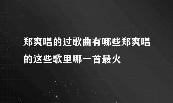 郑爽唱的过歌曲有哪些郑爽唱的这些歌里哪一首最火