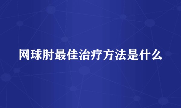 网球肘最佳治疗方法是什么