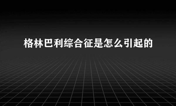 格林巴利综合征是怎么引起的