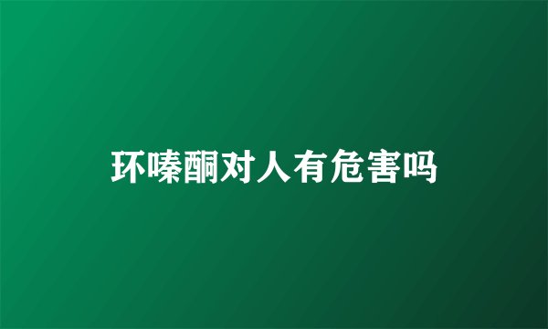 环嗪酮对人有危害吗