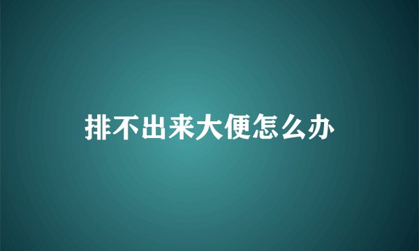 排不出来大便怎么办