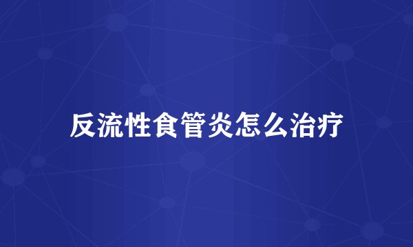 反流性食管炎怎么治疗