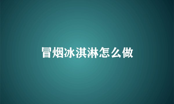 冒烟冰淇淋怎么做