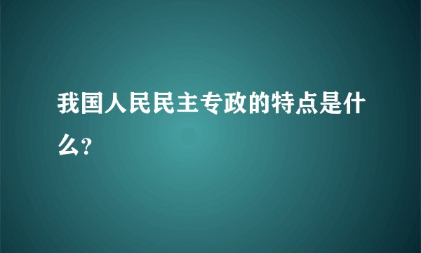 我国人民民主专政的特点是什么？