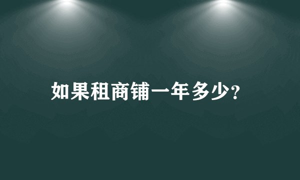 如果租商铺一年多少？