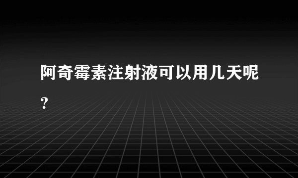 阿奇霉素注射液可以用几天呢？