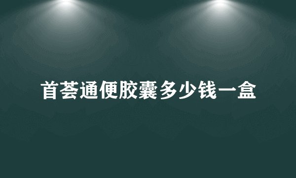 首荟通便胶囊多少钱一盒