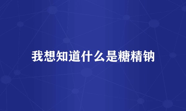我想知道什么是糖精钠