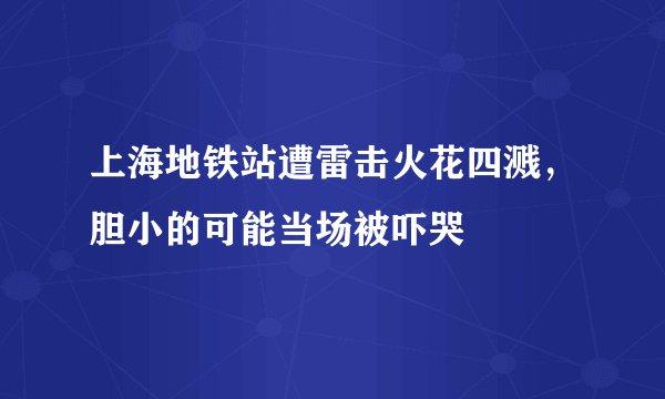 上海地铁站遭雷击火花四溅,胆小的可能当场被吓哭