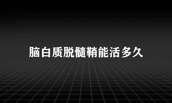 脑白质脱髓鞘能活多久