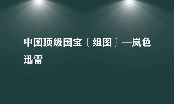 中国顶级国宝〔组图〕—岚色迅雷