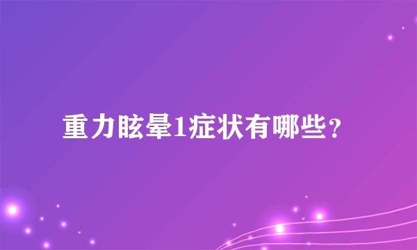 重力眩晕1症状有哪些？