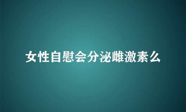 女性自慰会分泌雌激素么
