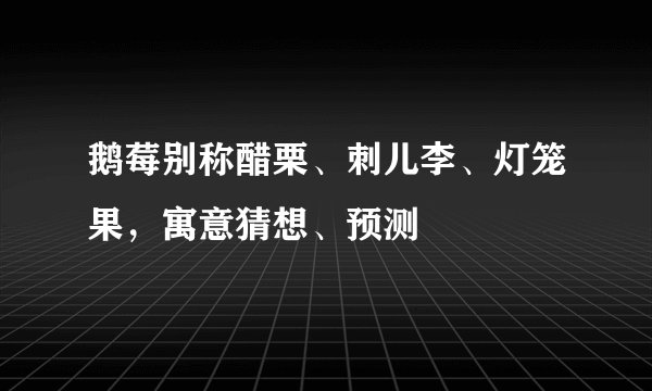 鹅莓别称醋栗、刺儿李、灯笼果，寓意猜想、预测