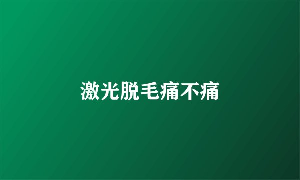 激光脱毛痛不痛