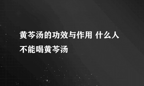 黄芩汤的功效与作用 什么人不能喝黄芩汤