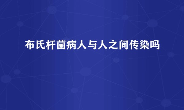布氏杆菌病人与人之间传染吗