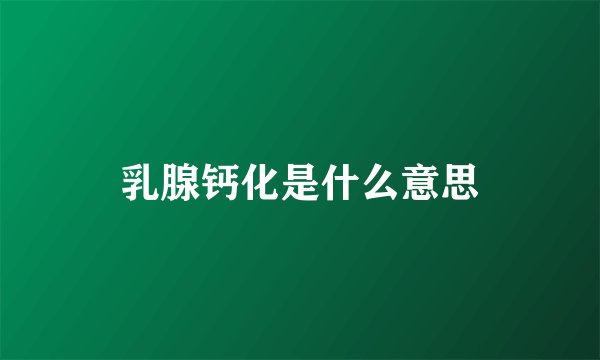 乳腺钙化是什么意思