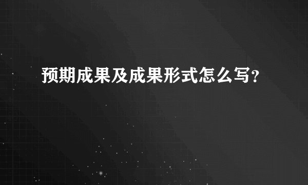 预期成果及成果形式怎么写？