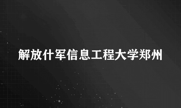 解放什军信息工程大学郑州