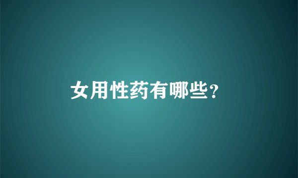 女用性药有哪些？