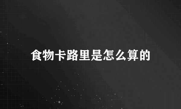 食物卡路里是怎么算的