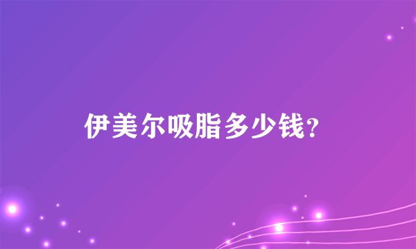 伊美尔吸脂多少钱？