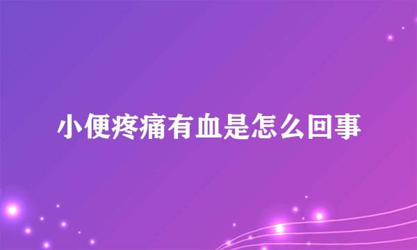 小便疼痛有血是怎么回事
