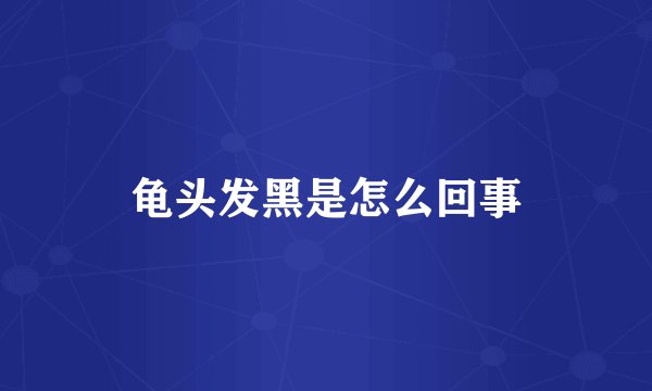 龟头发黑是怎么回事