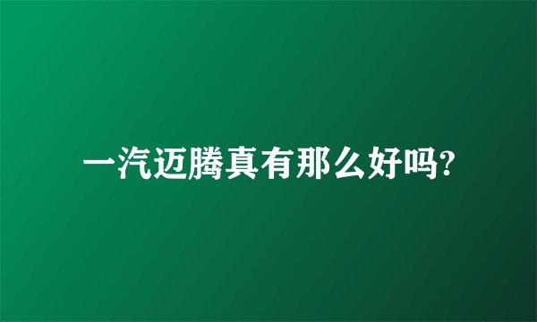 一汽迈腾真有那么好吗?