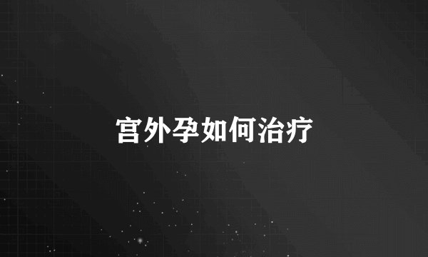宫外孕如何治疗