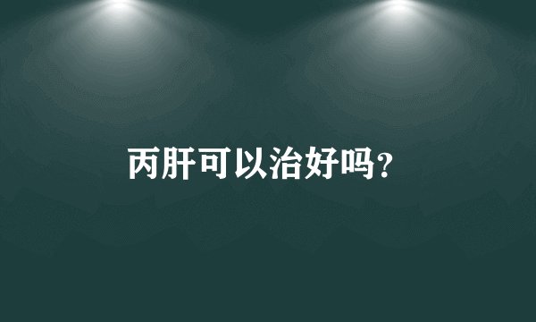 丙肝可以治好吗？