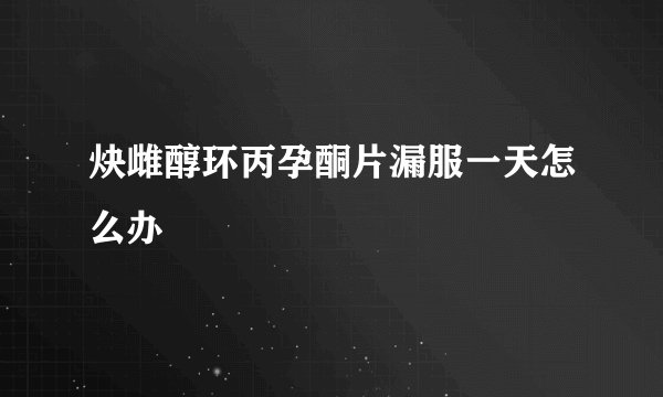 炔雌醇环丙孕酮片漏服一天怎么办