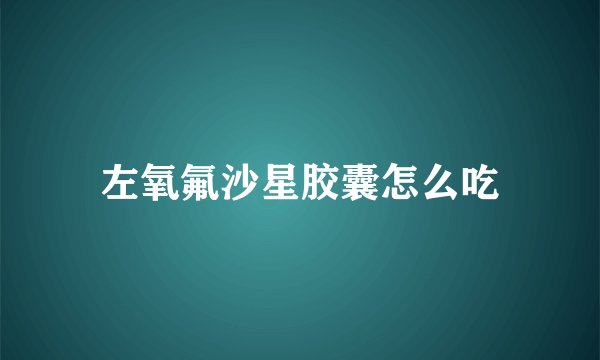 左氧氟沙星胶囊怎么吃