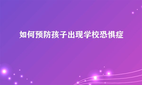 如何预防孩子出现学校恐惧症