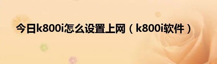 今日k800i怎么设置上网(k800i软件)