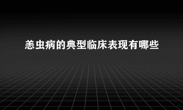 恙虫病的典型临床表现有哪些