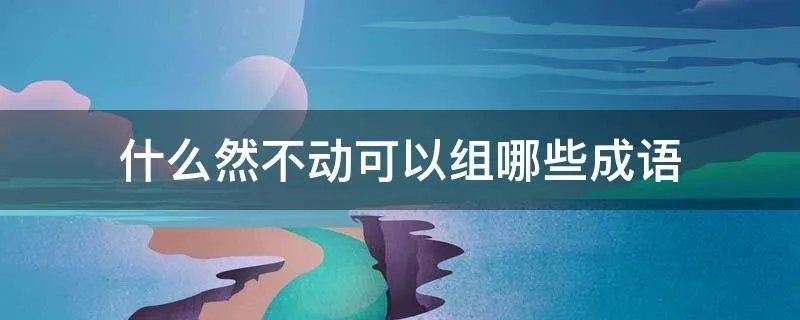什么然不动可以组哪些成语